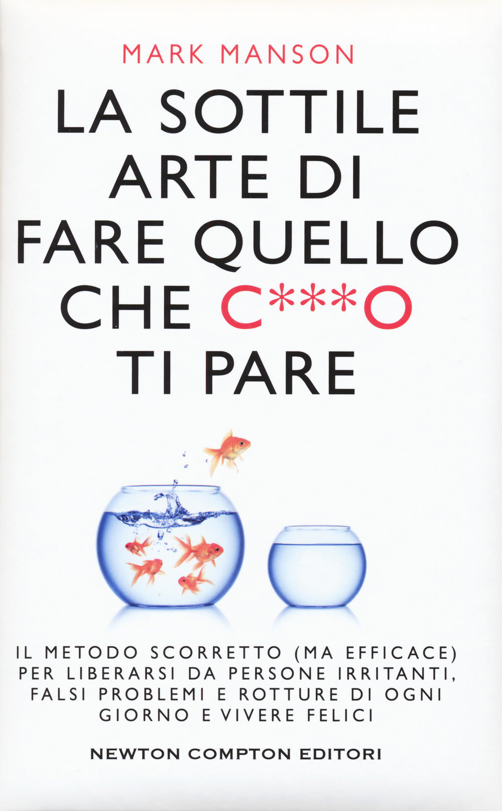 LA SOTTILE ARTE DI FARE QUELLO CHE C***O TI PARE. Il metodo scorretto (ma efficace) per liberarsi da persone irritanti, falsi problemi.