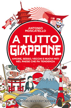 A TUTTO GIAPPONE. AMORE, SESSO, VECCHI E NUOVI MITI NEL PAESE CHE FA TENDENZA