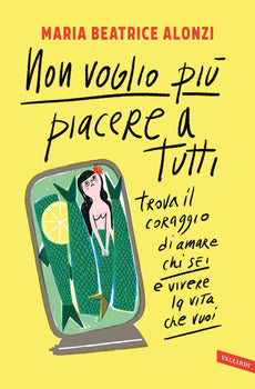 NON VOGLIO PIÙ PIACERE A TUTTI. TROVA IL CORAGGIO DI AMARE CHI SEI E VIVERE LA VITA CHE VUOI
